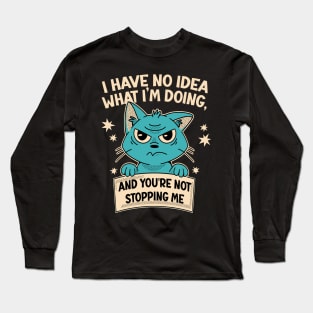 I Have No Idea What I'm Doing and You're Not Stopping Me Long Sleeve T-Shirt